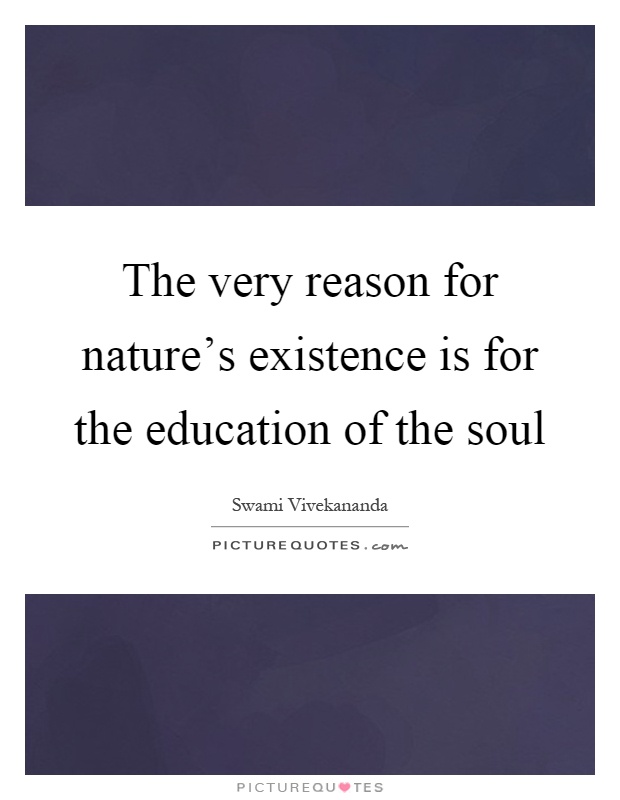 The very reason for nature's existence is for the education of the soul Picture Quote #1
