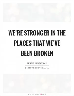 We’re stronger in the places that we’ve been broken Picture Quote #1