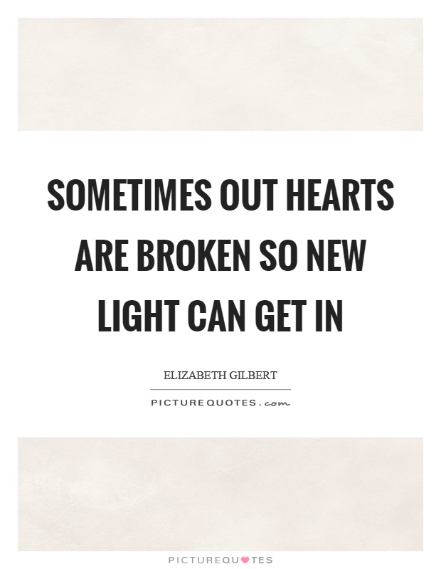 Sometimes out hearts are broken so new light can get in Picture Quote #1