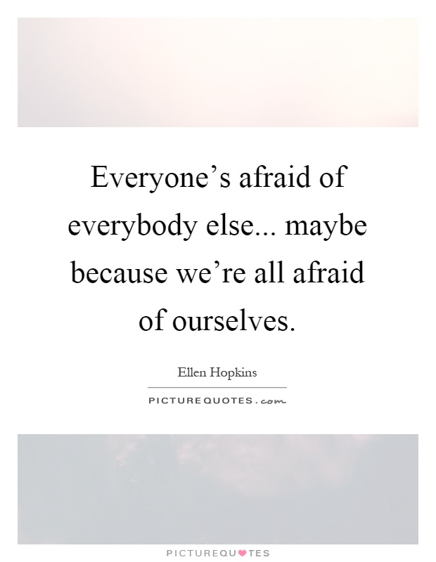 Everyone's afraid of everybody else... maybe because we're all afraid of ourselves Picture Quote #1