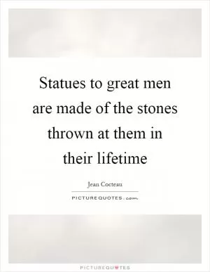 Statues to great men are made of the stones thrown at them in their lifetime Picture Quote #1