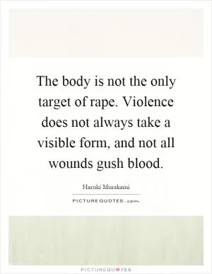 The body is not the only target of rape. Violence does not always take a visible form, and not all wounds gush blood Picture Quote #1
