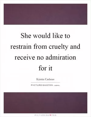 She would like to restrain from cruelty and receive no admiration for it Picture Quote #1