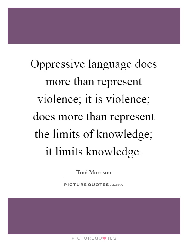 Oppressive language does more than represent violence; it is violence; does more than represent the limits of knowledge; it limits knowledge Picture Quote #1