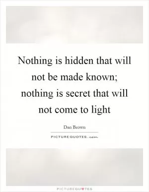 Nothing is hidden that will not be made known; nothing is secret that will not come to light Picture Quote #1