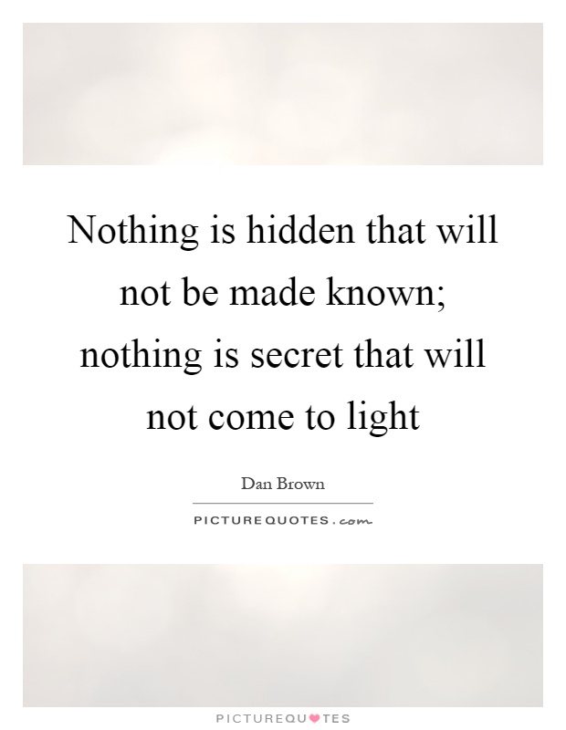 Nothing is hidden that will not be made known; nothing is secret that will not come to light Picture Quote #1