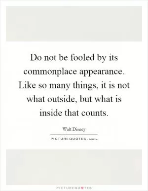 Do not be fooled by its commonplace appearance. Like so many things, it is not what outside, but what is inside that counts Picture Quote #1