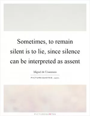 Sometimes, to remain silent is to lie, since silence can be interpreted as assent Picture Quote #1