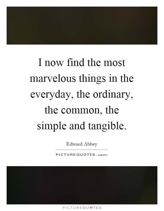 I now find the most marvelous things in the everyday, the ordinary, the common, the simple and tangible Picture Quote #1