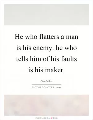 He who flatters a man is his enemy. he who tells him of his faults is his maker Picture Quote #1
