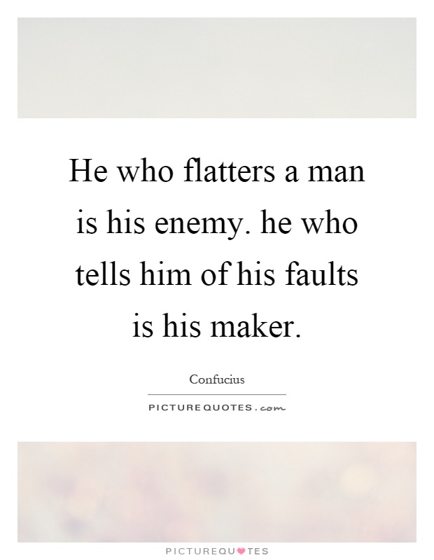 He who flatters a man is his enemy. he who tells him of his faults is his maker Picture Quote #1