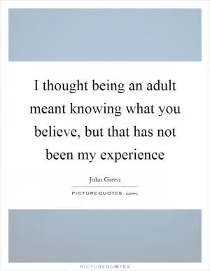 I thought being an adult meant knowing what you believe, but that has not been my experience Picture Quote #1