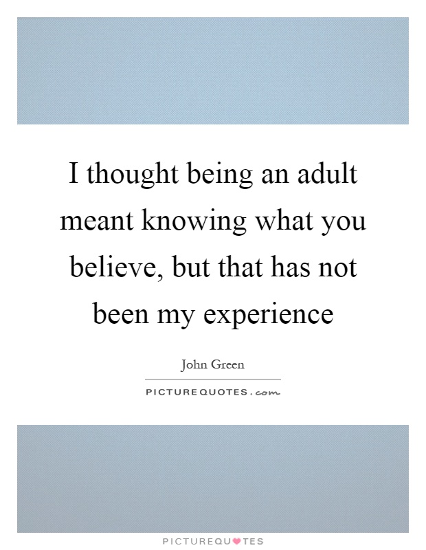 I thought being an adult meant knowing what you believe, but that has not been my experience Picture Quote #1