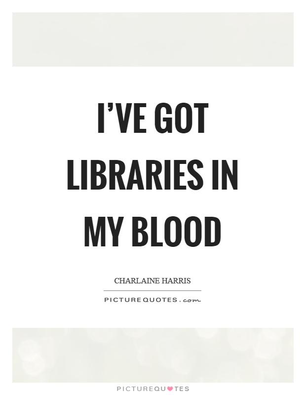 I've got libraries in my blood Picture Quote #1