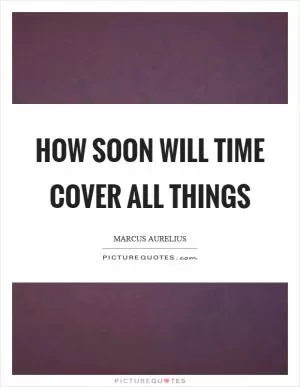 How soon will time cover all things Picture Quote #1