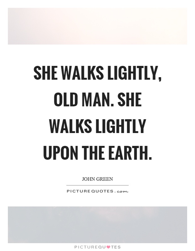 She walks lightly, old man. She walks lightly upon the earth Picture Quote #1