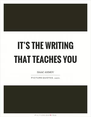 It’s the writing that teaches you Picture Quote #1
