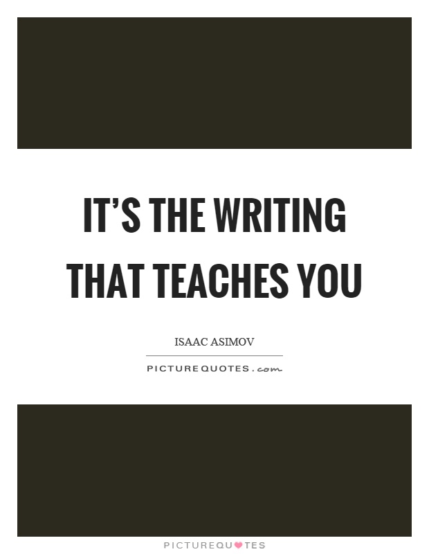 It's the writing that teaches you Picture Quote #1