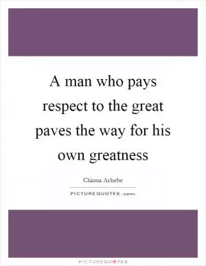 A man who pays respect to the great paves the way for his own greatness Picture Quote #1
