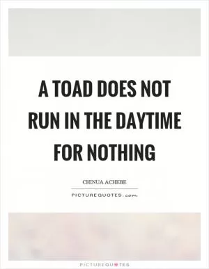 A toad does not run in the daytime for nothing Picture Quote #1