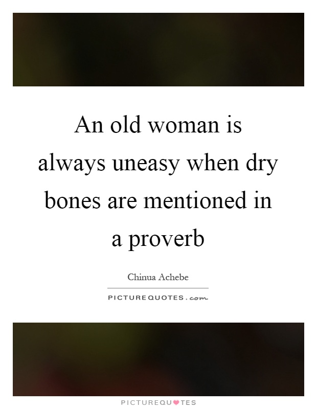 An old woman is always uneasy when dry bones are mentioned in a proverb Picture Quote #1