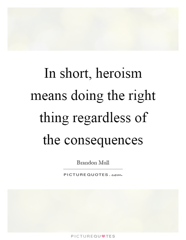 In short, heroism means doing the right thing regardless of the consequences Picture Quote #1