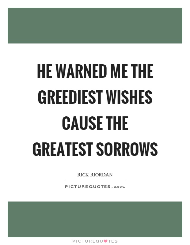 He warned me the greediest wishes cause the greatest sorrows Picture Quote #1