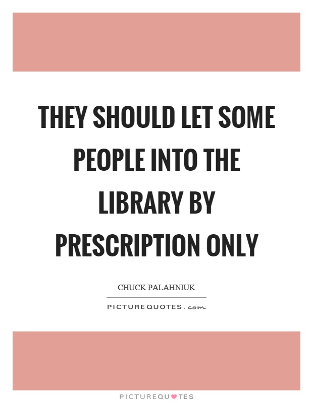They should let some people into the library by prescription only Picture Quote #1