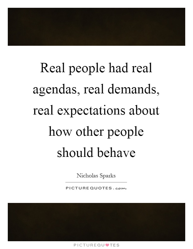 Real people had real agendas, real demands, real expectations about how other people should behave Picture Quote #1