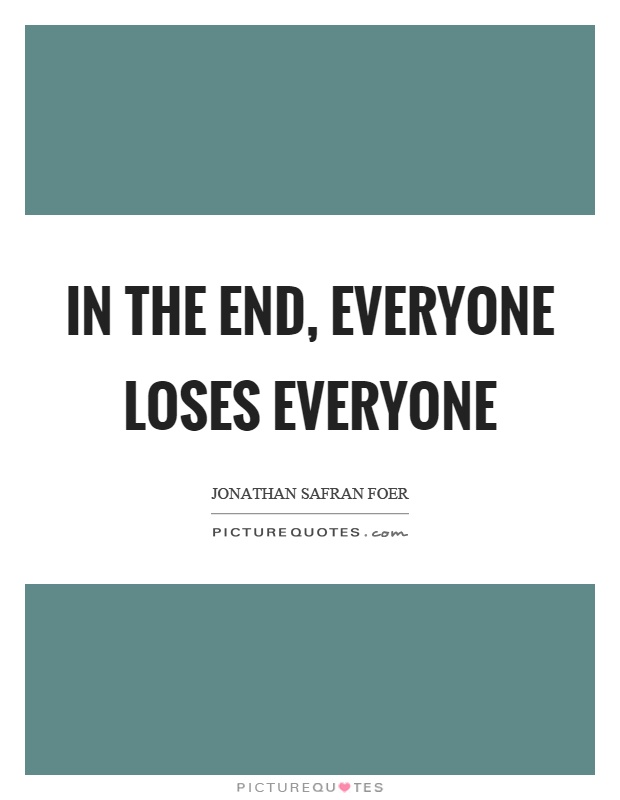 In the end, everyone loses everyone Picture Quote #1