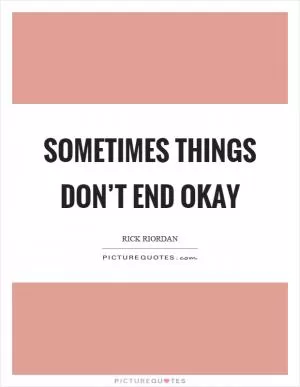 Sometimes things don’t end okay Picture Quote #1
