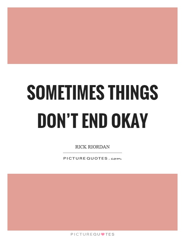 Sometimes things don't end okay Picture Quote #1