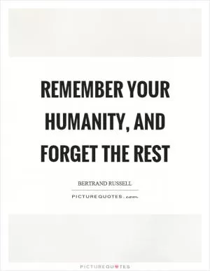 Remember your humanity, and forget the rest Picture Quote #1