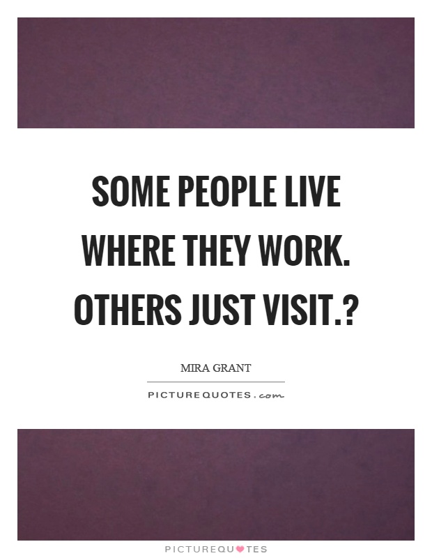 Some people live where they work. Others just visit.? Picture Quote #1