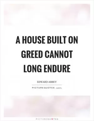 A house built on greed cannot long endure Picture Quote #1