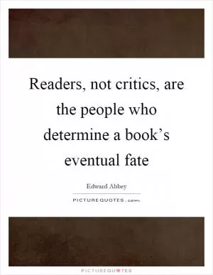 Readers, not critics, are the people who determine a book’s eventual fate Picture Quote #1