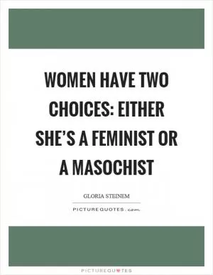 Women have two choices: Either she’s a feminist or a masochist Picture Quote #1