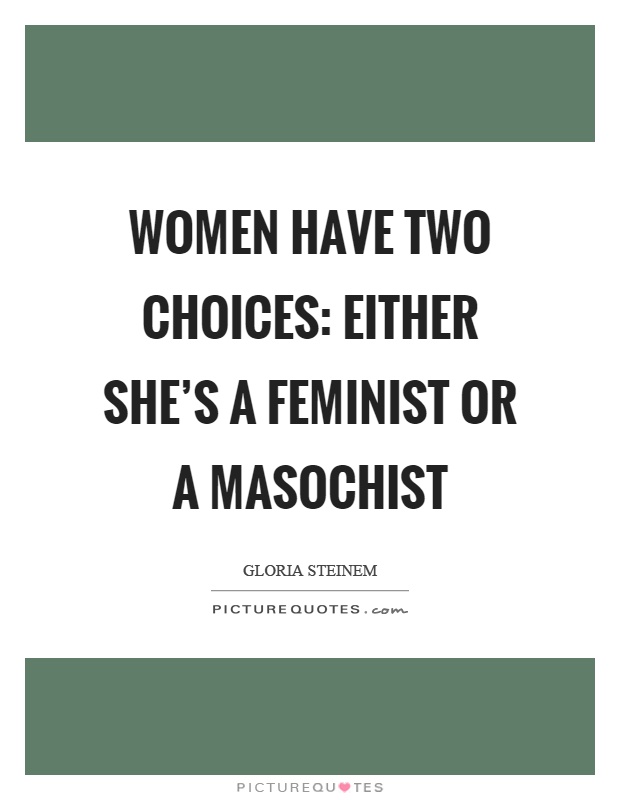 Women have two choices: Either she's a feminist or a masochist Picture Quote #1
