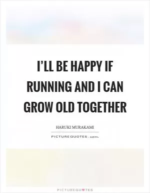 I’ll be happy if running and I can grow old together Picture Quote #1