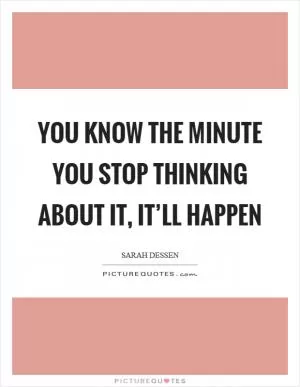 You know the minute you stop thinking about it, it’ll happen Picture Quote #1