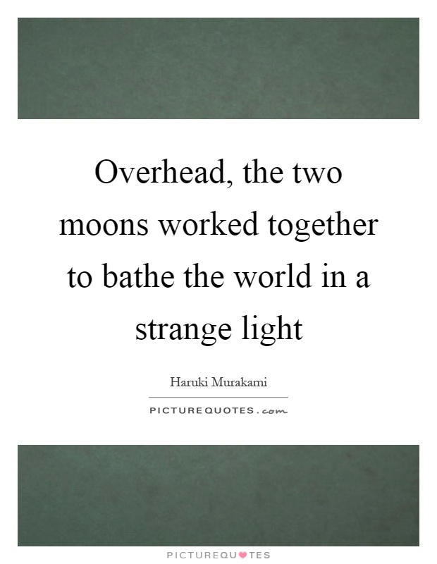 Overhead, the two moons worked together to bathe the world in a strange light Picture Quote #1