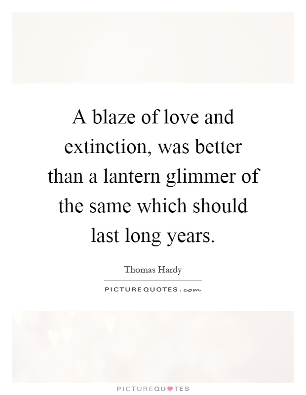 A blaze of love and extinction, was better than a lantern glimmer of the same which should last long years Picture Quote #1