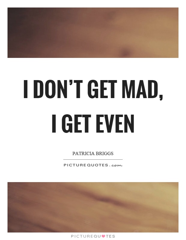 I don't get mad, I get even Picture Quote #1