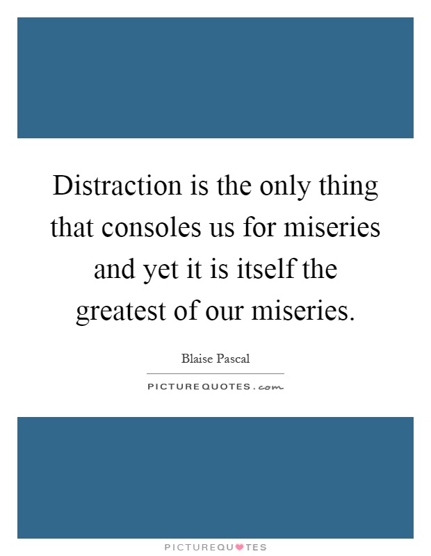 Distraction is the only thing that consoles us for miseries and yet it is itself the greatest of our miseries Picture Quote #1