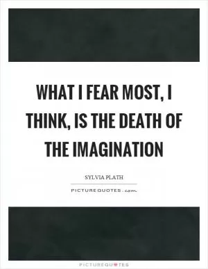 What I fear most, I think, is the death of the imagination Picture Quote #1