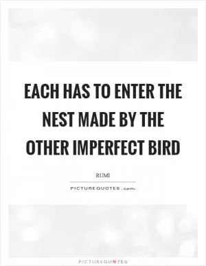 Each has to enter the nest made by the other imperfect bird Picture Quote #1