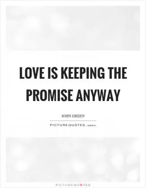 Love is keeping the promise anyway Picture Quote #1