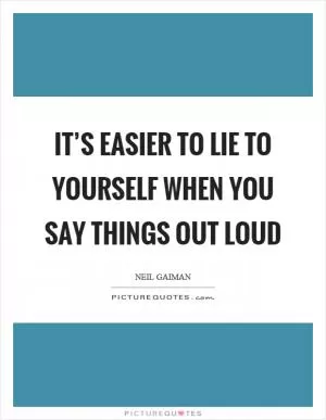 It’s easier to lie to yourself when you say things out loud Picture Quote #1