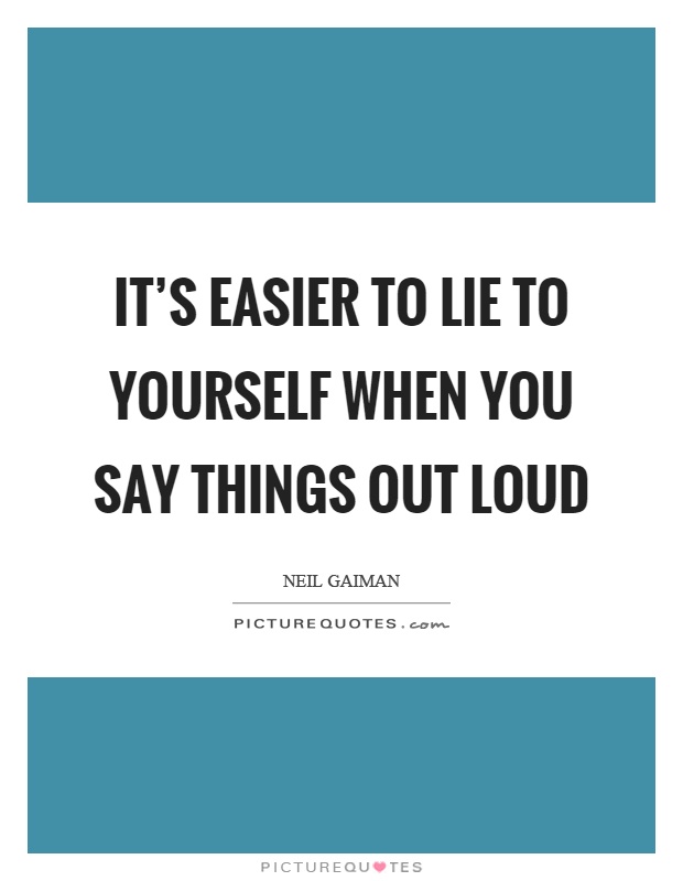 It's easier to lie to yourself when you say things out loud Picture Quote #1