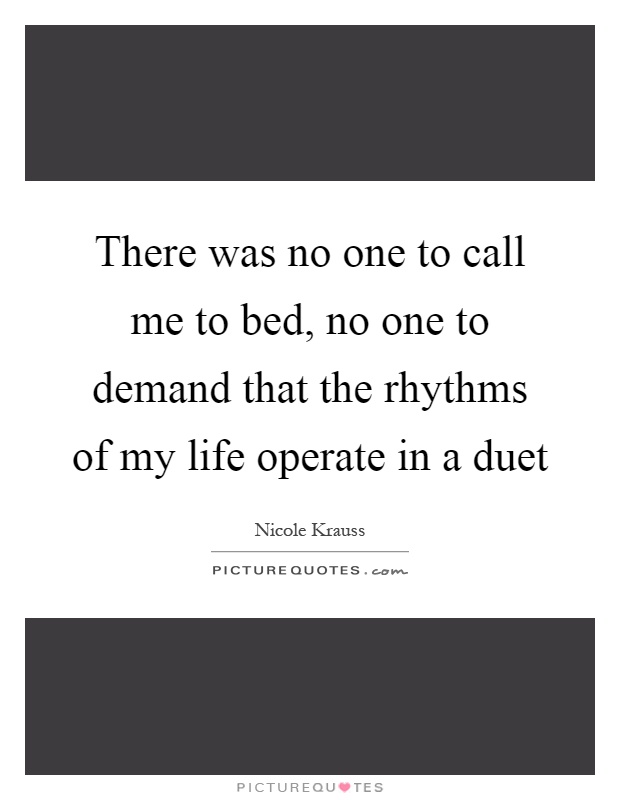 There was no one to call me to bed, no one to demand that the rhythms of my life operate in a duet Picture Quote #1